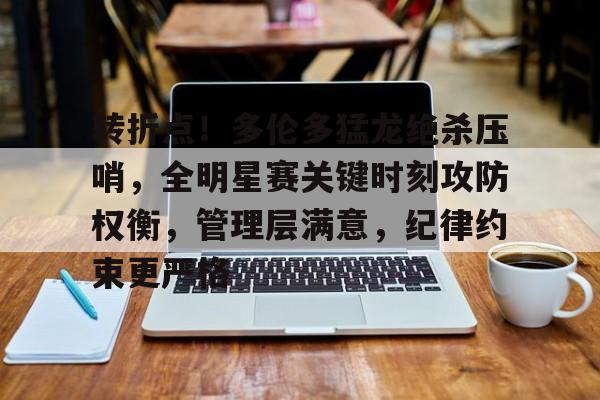 kaiyun注册-转折点！多伦多猛龙绝杀压哨，全明星赛关键时刻攻防权衡，管理层满意，纪律约束更严格的简单介绍