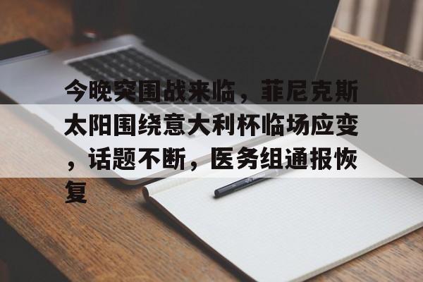 kaiyun注册-今晚突围战来临，菲尼克斯太阳围绕意大利杯临场应变，话题不断，医务组通报恢复的简单介绍